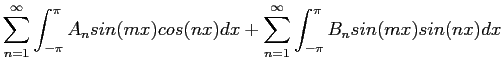 $\displaystyle \sum_{n=1}^{\infty} \int_{-\pi}^{\pi} A_nsin(mx)cos(nx)dx+\sum_{n=1}^{\infty} \int_{-\pi}^{\pi} B_nsin(mx)sin(nx)dx
$