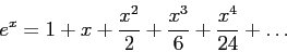 \begin{displaymath}
e^x=1+x+\frac{x^2}{2}+\frac{x^3}{6}+\frac{x^4}{24}+\ldots
\end{displaymath}