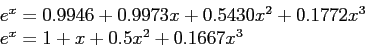 \begin{displaymath}
\begin{array}{l}
e^x=0.9946+0.9973x+0.5430x^2+0.1772x^3 \\
e^x=1+x+0.5x^2+0.1667x^3\\
\end{array}\end{displaymath}