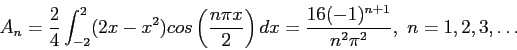 \begin{displaymath}
A_n=\frac{2}{4}\int_{-2}^{2} (2x-x^2)cos\left( \frac{n\pi x}{2}\right) dx=\frac{16(-1)^{n+1}}{n^2\pi^2},~n=1,2,3,\ldots
\end{displaymath}