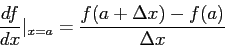 \begin{displaymath}
\frac{df}{dx}\vert_{x=a}=\frac{f(a+\Delta x)-f(a)}{\Delta x}
\end{displaymath}