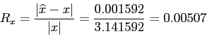 \begin{displaymath}
R_x =\frac{\vert\widehat{x} - x\vert}{\vert x\vert}=\frac{0.001592}{3.141592}= 0.00507
\end{displaymath}