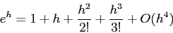 \begin{displaymath}
e^h = 1+h+\frac{h^2}{2!} + \frac{h^3}{3!} +O(h^4)
\end{displaymath}