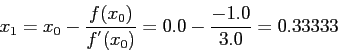 \begin{displaymath}
x_1=x_0-\frac{f(x_0)}{f^{'}(x_0)}=0.0-\frac{-1.0}{3.0}=0.33333
\end{displaymath}