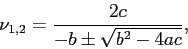 \begin{displaymath}
\nu_{1,2}=\frac{2c}{-b\pm\sqrt{b^2-4ac}},
\end{displaymath}