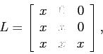 \begin{displaymath}
L=
\left[
\begin{array}{ccc}
x & 0 & 0 \\
x & x & 0 \\
x & x & x \\
\end{array} \right],\end{displaymath}