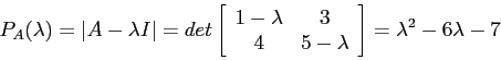 \begin{displaymath}
P_A(\lambda)=\left\vert A - \lambda I\right\vert=det\left[
\...
...\
4 &5 - \lambda \\
\end{array}\right]=\lambda^2-6\lambda-7
\end{displaymath}