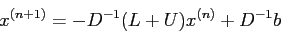 \begin{displaymath}
x^{(n+1)} = -D^{-1}(L + U)x^{(n)} + D^{-1}b
\end{displaymath}