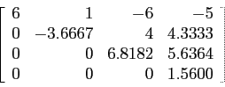 \begin{displaymath}
\left[
\begin{array}{rrrr}
6 & 1 &-6 &-5 \\
0&-3.6667 & ...
... & 6.8182 &5.6364\\
0& 0 &0 & 1.5600 \\
\end{array} \right]
\end{displaymath}