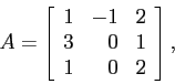 \begin{displaymath}
A=\left[
\begin{array}{rrr}
1 & -1 & 2 \\
3 & 0 & 1 \\
1 & 0 & 2 \\
\end{array} \right],
\end{displaymath}