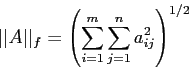 \begin{displaymath}
\vert\vert A\vert\vert _f =\left(\sum_{i=1}^m \sum_{j=1}^n a_{ij}^2 \right)^{1/2}
\end{displaymath}