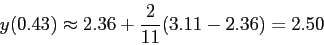 \begin{displaymath}
y(0.43)\approx 2.36+\frac{2}{11}(3.11-2.36)=2.50
\end{displaymath}