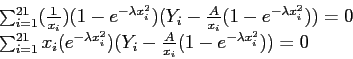 \begin{displaymath}
\begin{array}{l}
\sum_{i=1}^{21}(\frac{1}{x_i})(1-e^{-\lambd...
...^2})(Y_i-\frac{A}{x_i}(1-e^{-\lambda x_i^2}))=0 \\
\end{array}\end{displaymath}