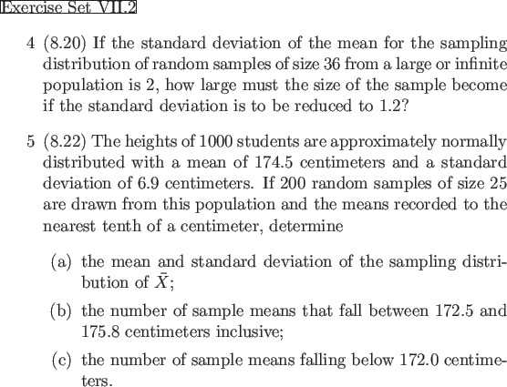 \begin{frame}{Exercise Set VII.2}
\begin{enumerate}
\item[4] (8.20) If the stand...
...e means falling below 172.0 centimeters.
\end{itemize}\end{enumerate}\end{frame}