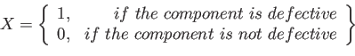 \begin{displaymath}
X=\left\lbrace
\begin{array}{cr}
1, & if  the  component  ...
...e  component  is  not  defective \\
\end{array}\right\rbrace
\end{displaymath}