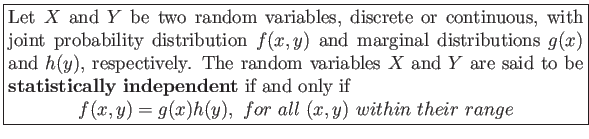 \fbox{\parbox{5in}{
Let $X$ and $Y$ be two random variables, discrete or conti...
...playmath}
f(x,y)=g(x)h(y), for all (x,y) within their range
\end{displaymath}}}