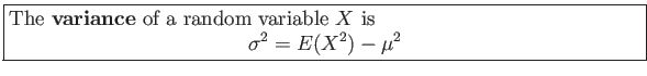 \fbox{\parbox{5in}{
The \textbf{variance} of a random variable $X$ is
\begin{displaymath}
\sigma^2=E(X^2)-\mu^2
\end{displaymath}}}