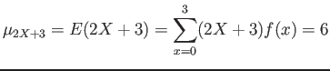 $\displaystyle \mu_{2X+3}=E(2X+3)=\sum_{x=0}^3 (2X+3)f(x)= 6
$