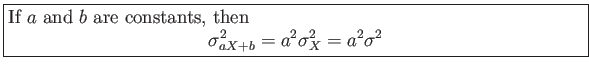 \fbox{\parbox{5in}{
If $a$ and $b$ are constants, then
\begin{displaymath}
\sigma_{aX+b}^2 = a^2\sigma^2_X=a^2\sigma^2
\end{displaymath}}}