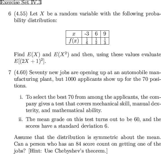 \begin{frame}{Exercise Set IV.3}
\begin{enumerate}
\item[6] (4.55) Let $X$ be a...
...g one of the jobs?
[Hint: Use Chebyshev's theorem.]
\end{enumerate}\end{frame}