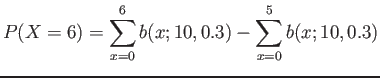 $\displaystyle P(X=6)=\sum_{x=0}^6 b(x;10,0.3)-\sum_{x=0}^5 b(x;10,0.3)
$