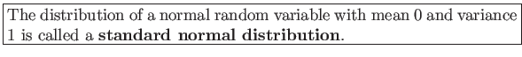 \fbox{\parbox{5in}{
The distribution of a normal random variable with mean 0 and variance 1 is called a \textbf{standard normal distribution}.
}}