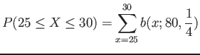 $\displaystyle P(25 \leq X \leq 30)=\sum_{x=25}^{30} b(x;80,\frac{1}{4})
$