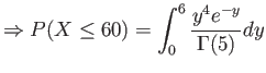 $\displaystyle \Rightarrow P(X \leq 60)=\int_0^{6} \frac{y^{4} e^{-y}}{\Gamma(5)} dy
$