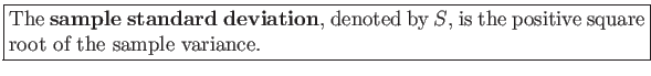 \fbox{\parbox{5in}{
The \textbf{sample standard deviation}, denoted by $S$, is the positive square root of the sample variance.
}}