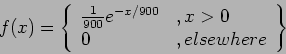 \begin{displaymath}
f(x)=\left\lbrace
\begin{array}{ll}
\frac{1}{900}e^{-x/900} &, x>0 \\
0 &, elsewhere
\end{array}\right\rbrace
\end{displaymath}