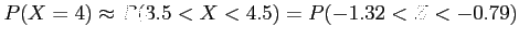 $\displaystyle P(X=4) \approx P(3.5 < X <4.5)=P(-1.32 <Z < -0.79)
$