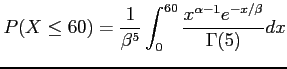 $\displaystyle P(X \leq 60)=\frac{1}{\beta^5} \int_0^{60} \frac{x^{\alpha-1} e^{-x/\beta}}{\Gamma(5)} dx
$