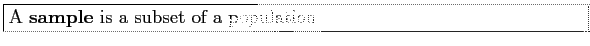 \fbox{\parbox{5in}{
A \textbf{sample} is a subset of a population.
}}