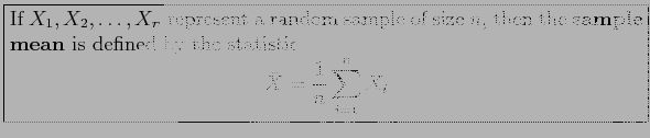 \fbox{\parbox{5in}{
If $X_1,X_2,\ldots,X_n$\ represent a random sample of size $...
...stic
\begin{displaymath}
\bar{X}=\frac{1}{n}\sum_{i=1}^n X_i
\end{displaymath}}}