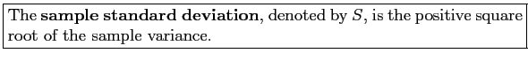 \fbox{\parbox{5in}{
The \textbf{sample standard deviation}, denoted by $S$, is the positive square root of the sample variance.
}}