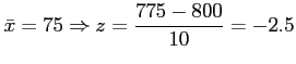 $\displaystyle \bar{x}=75 \Rightarrow z=\frac{775-800}{10}=-2.5
$