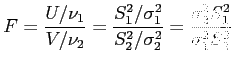 $\displaystyle F=\frac{U/\nu_1}{V/\nu_2}=\frac{S_1^2/\sigma_1^2}{S_2^2/\sigma_2^2}=\frac{\sigma_2^2S_1^2}{\sigma_1^2S_2^2}
$