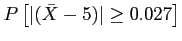 $\displaystyle P\left[ \vert(\bar{X}-5)\vert \geq 0.027 \right]
$