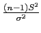 $ \frac{(n-1)S^2}{\sigma^2}$