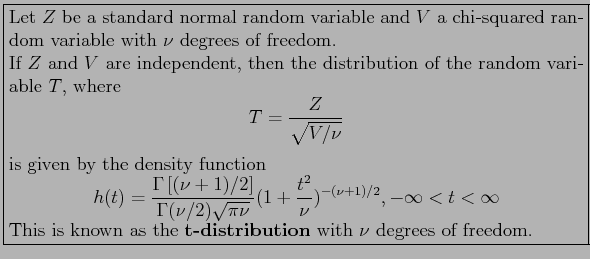 \fbox{\parbox{5in}{
Let $Z$\ be a standard normal random variable and $V$\ a chi...
...}This is known as the \textbf{t-distribution} with $\nu$\ degrees of freedom.
}}