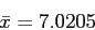 \begin{displaymath}
\bar{x}=7.0205
\end{displaymath}