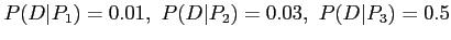 $\displaystyle P(D\vert P_1)=0.01,~P(D\vert P_2)=0.03,~P(D\vert P_3)=0.5
$