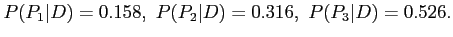 $\displaystyle P(P_1\vert D)=0.158,~P(P_2\vert D)=0.316,~ P(P_3\vert D)=0.526.
$