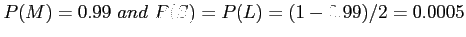 $\displaystyle P(M) = 0.99~ and~ P(S) = P(L) = (1-0.99)/2 = 0.0005
$