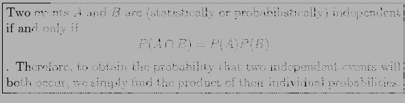 \fbox{\parbox{5in}{
Two events $A$\ and $B$\ are (statistically or probabilistic...
...ill both occur, we simply find the product of their individual probabilities.
}}