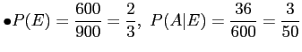 $\displaystyle \bullet P(E)=\frac{600}{900}=\frac{2}{3},~P(A\vert E)=\frac{36}{600}=\frac{3}{50}
$