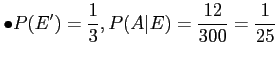 $\displaystyle \bullet P(E')=\frac{1}{3},P(A\vert E)=\frac{12}{300}=\frac{1}{25}
$