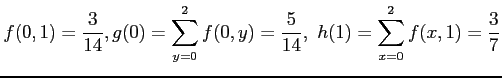 $\displaystyle f(0,1)=\frac{3}{14},g(0)=\sum_{y=0}^2 f(0,y)=\frac{5}{14},~h(1)=\sum_{x=0}^2 f(x,1)=\frac{3}{7}
$