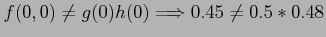 $\displaystyle f(0,0) \neq g(0)h(0) \Longrightarrow 0.45 \neq 0.5*0.48
$