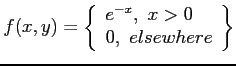 $\displaystyle f(x,y)=
\left\lbrace
\begin{array}{l}
e^{-x},~x>0 \\
0, ~elsewhere\\
\end{array}\right\rbrace
$